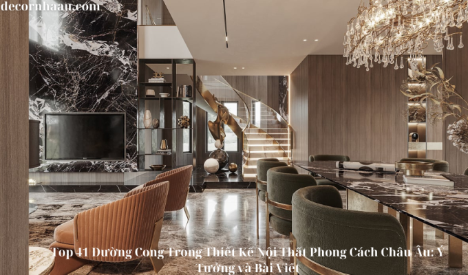 Top 41 Đường Cong Trong Thiết Kế Nội Thất Phong Cách Châu Âu: Ý Tưởng và Bài Viết