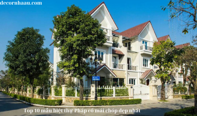 Top 10 mẫu biệt thự Pháp cổ mái chóp đẹp nhất