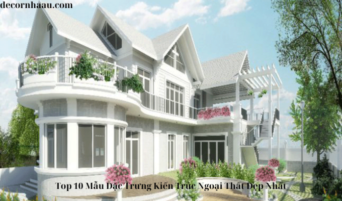 Top 10 Mẫu Đặc Trưng Kiến Trúc Ngoại Thất Đẹp Nhất