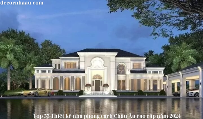 Top 53 Thiết kế nhà phong cách Châu Âu cao cấp năm 2024